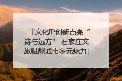 文化IP创新点亮“诗与远方” 石家庄文旅赋能城市多元魅力