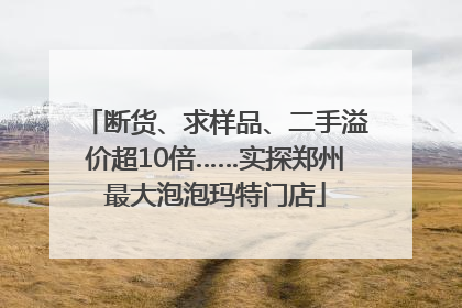 断货、求样品、二手溢价超10倍……实探郑州最大泡泡玛特门店