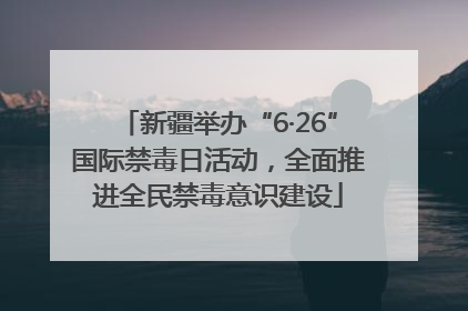 新疆举办“6·26”国际禁毒日活动，全面推进全民禁毒意识建设