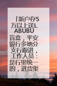 新户存5万以上送LABUBU盲盒，平安银行多地分支行跟进，工作人员：是行里统一的，进货渠道不清楚
