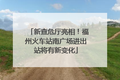 新查危厅亮相！福州火车站南广场进出站将有新变化