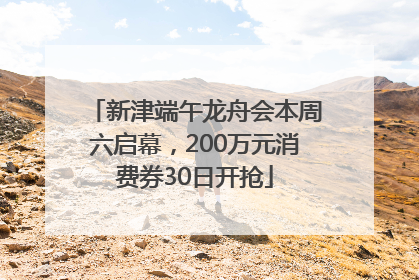 新津端午龙舟会本周六启幕，200万元消费券30日开抢