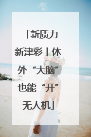 新质力 新津彩丨体外“大脑”也能“开”无人机
