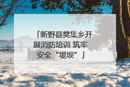 新野县樊集乡开展消防培训 筑牢安全“堤坝”