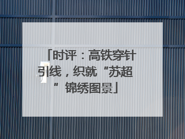 时评：高铁穿针引线，织就“苏超”锦绣图景