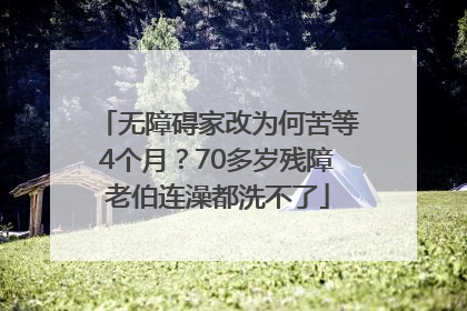无障碍家改为何苦等4个月？70多岁残障老伯连澡都洗不了