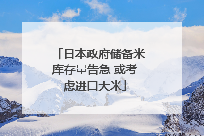 日本政府储备米库存量告急 或考虑进口大米