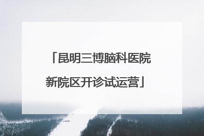 昆明三博脑科医院新院区开诊试运营