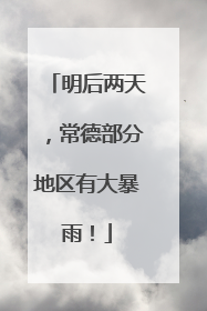 明后两天，常德部分地区有大暴雨！
