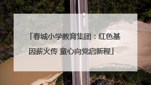 春城小学教育集团：红色基因薪火传 童心向党启新程