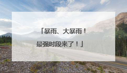 暴雨、大暴雨！最强时段来了！