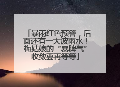 暴雨红色预警，后面还有一大波雨水！梅姑娘的“暴脾气”收敛要再等等
