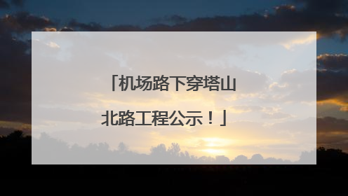 机场路下穿塔山北路工程公示！