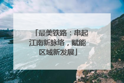 最美铁路：串起江南新脉络，赋能区域新发展