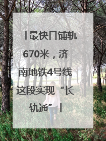最快日铺轨670米，济南地铁4号线这段实现“长轨通”