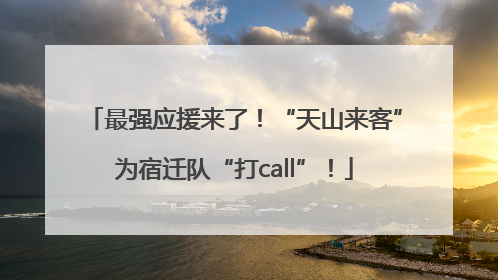 最强应援来了！“天山来客”为宿迁队“打call”！