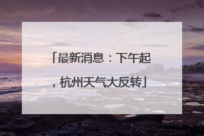 最新消息：下午起，杭州天气大反转