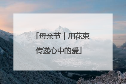 母亲节｜用花束传递心中的爱