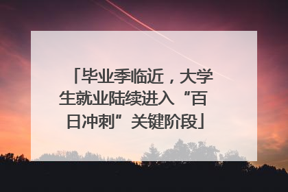 毕业季临近，大学生就业陆续进入“百日冲刺”关键阶段
