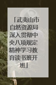 武夷山市自然资源局深入贯彻中央八项规定精神学习教育读书班开班
