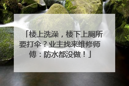 楼上洗澡，楼下上厕所要打伞？业主找来维修师傅：防水都没做！