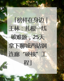 榜样在身边｜王林：扎根一线破难题，25天拿下聊城西站钢连廊“硬核”工程