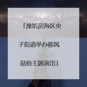 潍坊滨海区央子街道举办移风易俗主题演出