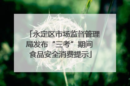 永定区市场监督管理局发布“三考”期间 食品安全消费提示
