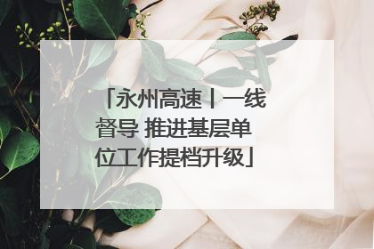 永州高速丨一线督导 推进基层单位工作提档升级