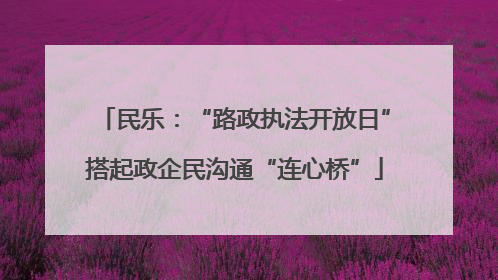 民乐：“路政执法开放日”搭起政企民沟通“连心桥”