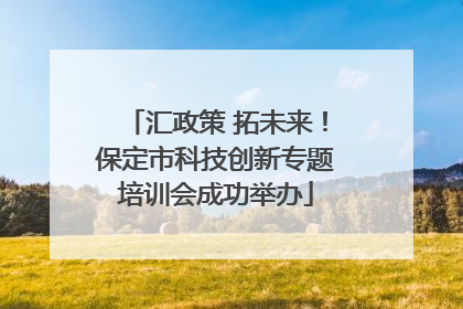 汇政策 拓未来！保定市科技创新专题培训会成功举办