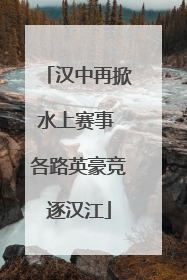汉中再掀水上赛事 各路英豪竞逐汉江