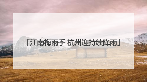江南梅雨季 杭州迎持续降雨