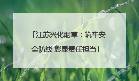 江苏兴化烟草：筑牢安全防线 彰显责任担当