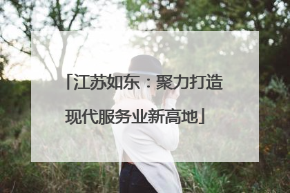江苏如东：聚力打造现代服务业新高地