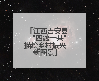 江西吉安县“四融一共”描绘乡村振兴新图景