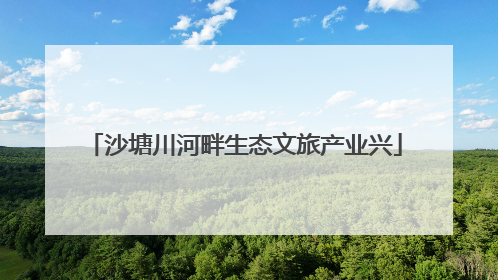 沙塘川河畔生态文旅产业兴
