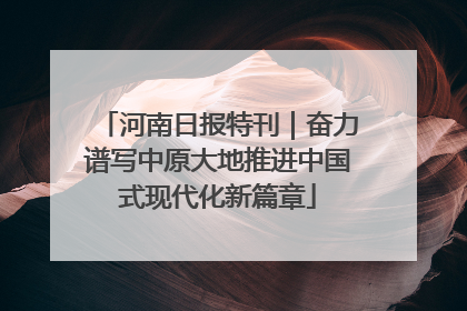 河南日报特刊｜奋力谱写中原大地推进中国式现代化新篇章