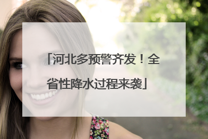 河北多预警齐发！全省性降水过程来袭