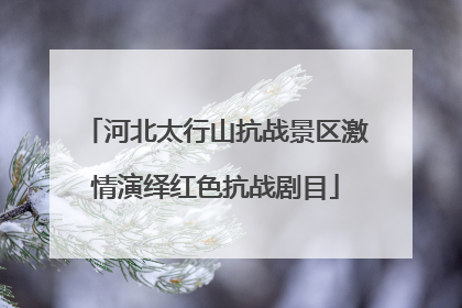 河北太行山抗战景区激情演绎红色抗战剧目