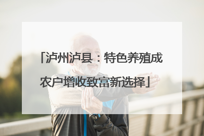 泸州泸县：特色养殖成农户增收致富新选择