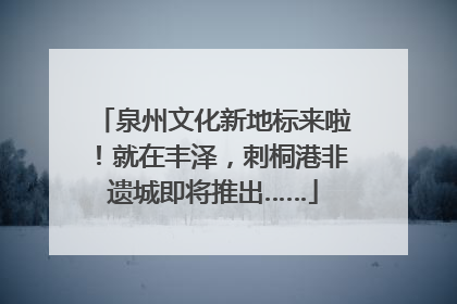泉州文化新地标来啦！就在丰泽，刺桐港非遗城即将推出……