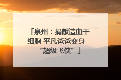 泉州：捐献造血干细胞 平凡爸爸变身“超级飞侠”