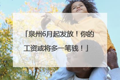 泉州6月起发放！你的工资或将多一笔钱！
