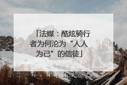 法媒：酷炫骑行者为何沦为“人人为己”的信徒