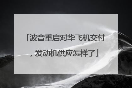波音重启对华飞机交付，发动机供应怎样了