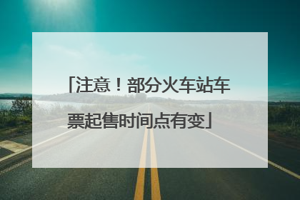注意！部分火车站车票起售时间点有变