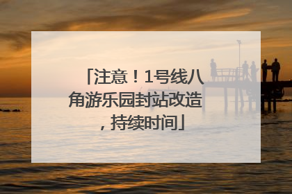 注意！1号线八角游乐园封站改造，持续时间
