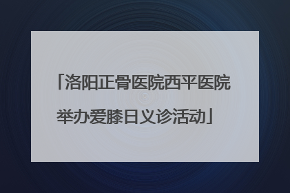洛阳正骨医院西平医院举办爱膝日义诊活动