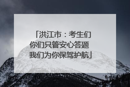 洪江市：考生们 你们只管安心答题 我们为你保驾护航